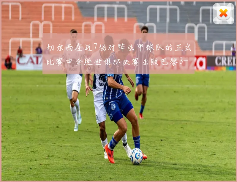 切尔西在近7场对阵法甲球队的正式比赛中全胜世俱杯决赛击败巴黎3-0