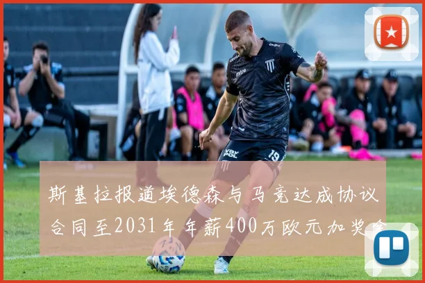 斯基拉报道埃德森与马竞达成协议合同至2031年年薪400万欧元加奖金