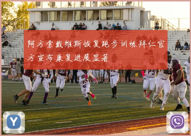 阿方索戴维斯恢复跑步训练拜仁官方宣布康复进展显著