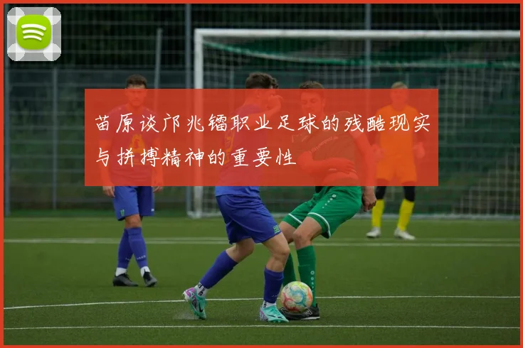 苗原谈邝兆镭职业足球的残酷现实与拼搏精神的重要性