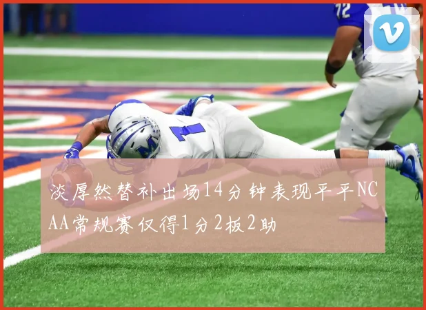 淡厚然替补出场14分钟表现平平NCAA常规赛仅得1分2板2助