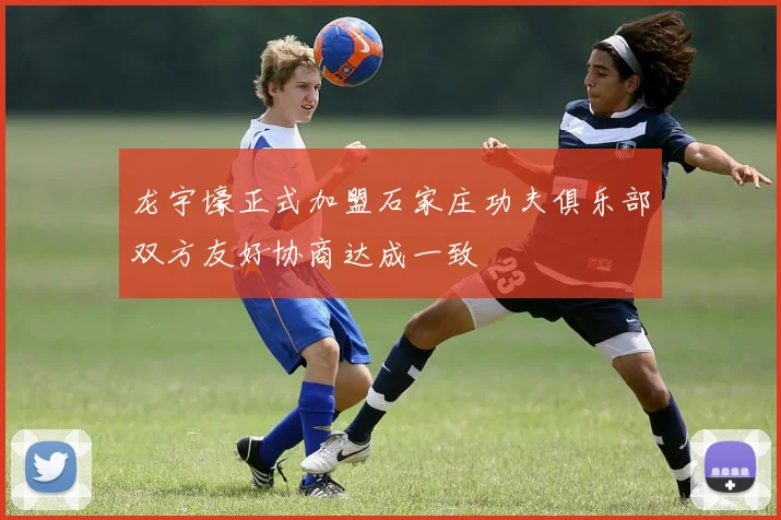 龙宇壕正式加盟石家庄功夫俱乐部双方友好协商达成一致
