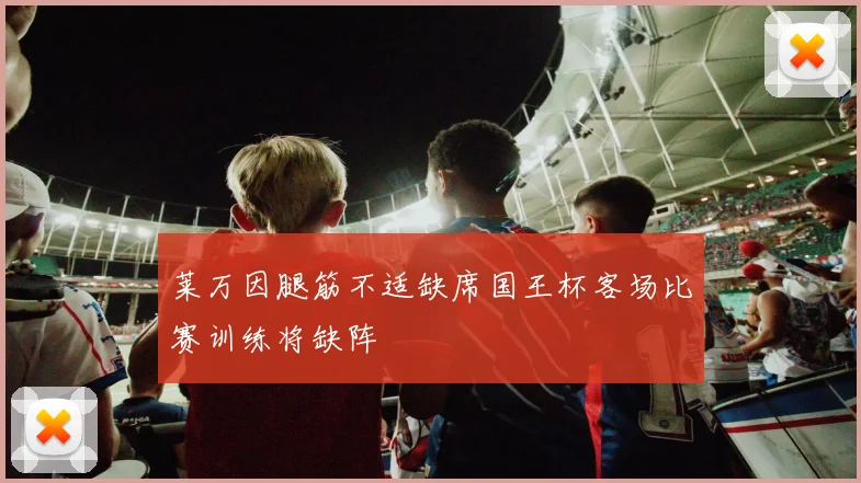 莱万因腿筋不适缺席国王杯客场比赛训练将缺阵