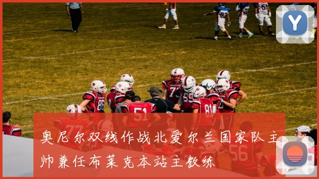 奥尼尔双线作战北爱尔兰国家队主帅兼任布莱克本站主教练