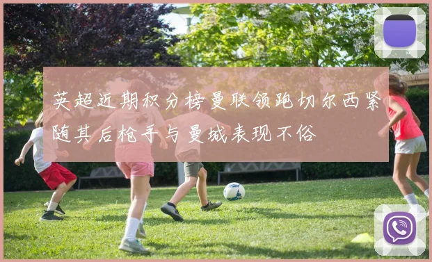 英超近期积分榜曼联领跑切尔西紧随其后枪手与曼城表现不俗