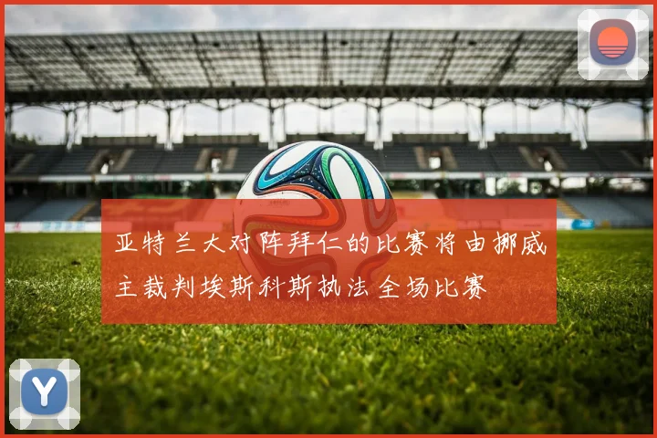 亚特兰大对阵拜仁的比赛将由挪威主裁判埃斯科斯执法全场比赛