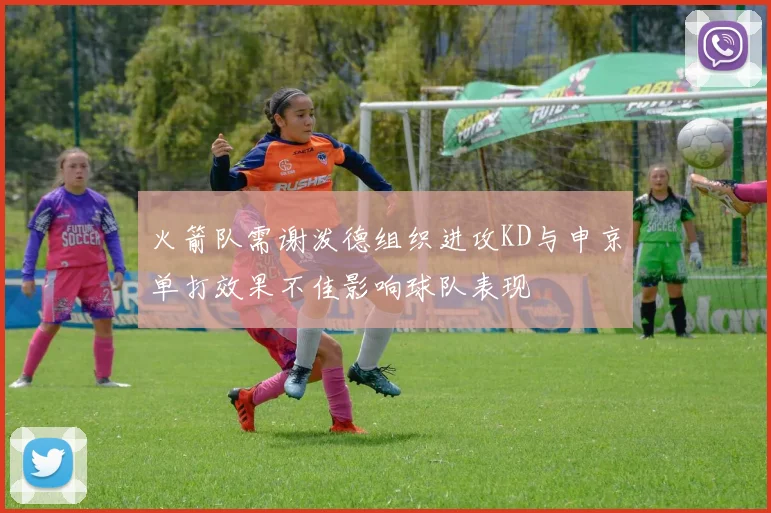 火箭队需谢泼德组织进攻KD与申京单打效果不佳影响球队表现